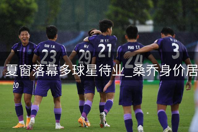夏窗落幕多球星待业 桑乔身价居首引关注
